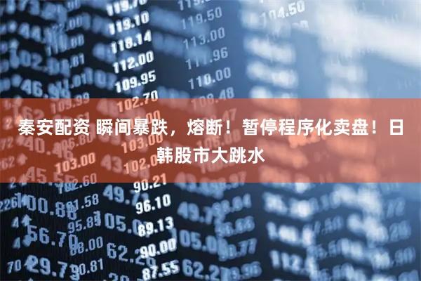 秦安配资 瞬间暴跌，熔断！暂停程序化卖盘！日韩股市大跳水
